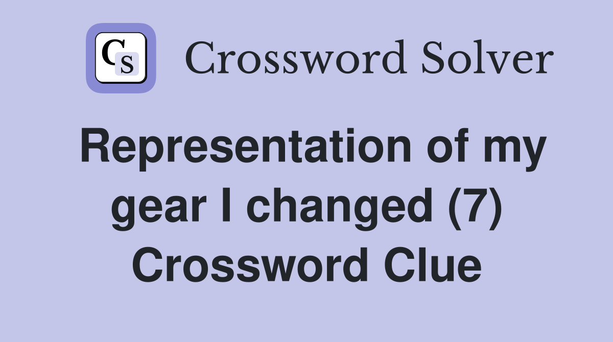 Representation of my gear I changed (7) Crossword Clue Answers